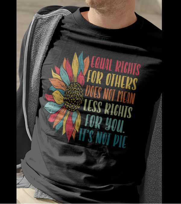 Equal Rights For Others Does Not Mean Less Rights For You It's Not Pie Sunflower T-Shirt