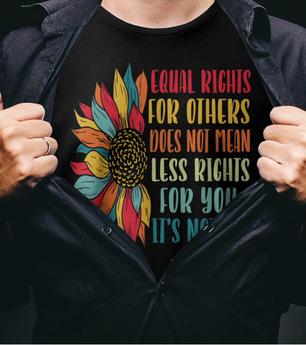 Equal Rights For Others Does Not Mean Less Rights For You It's Not Pie Sunflower T-Shirt