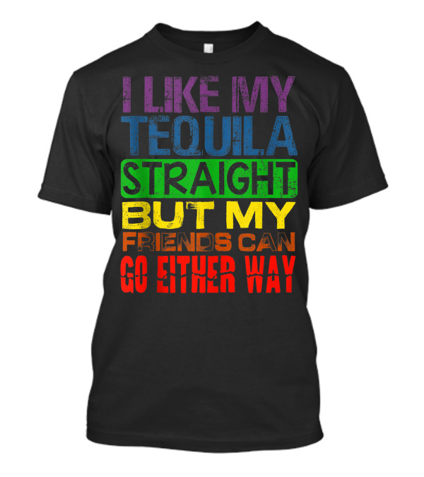 I Like My Tequila Straight But My Friends Can Go Either Way Rainbow Colors T-Shirt