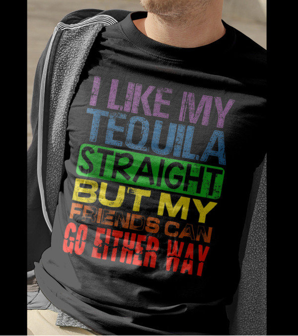 I Like My Tequila Straight But My Friends Can Go Either Way Rainbow Colors T-Shirt