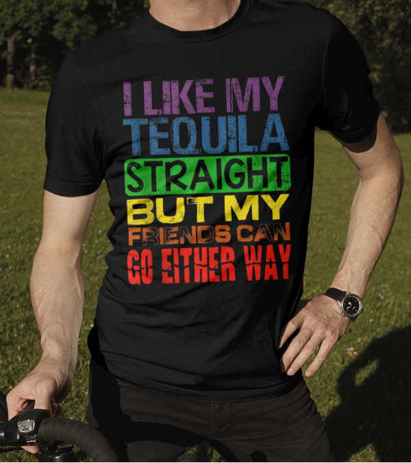 I Like My Tequila Straight But My Friends Can Go Either Way Rainbow Colors T-Shirt