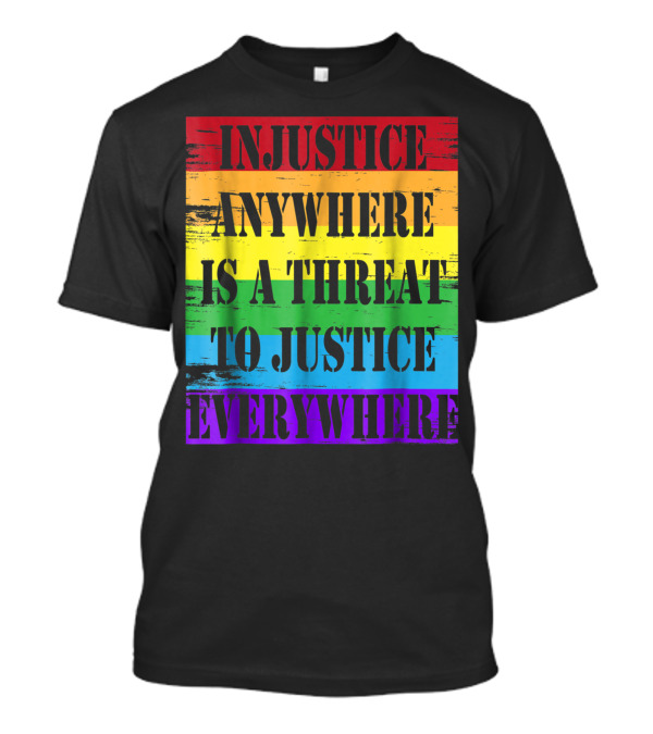 Injustice Anywhere Is A Threat To Justice Everywhere Rainbow Stripes T-Shirt