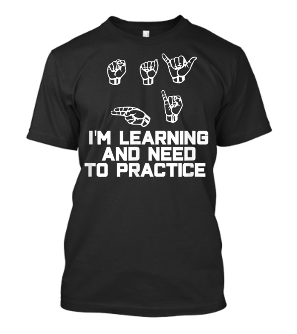 I'm Learning ASL And Need To Practice Sign Language T-Shirt
