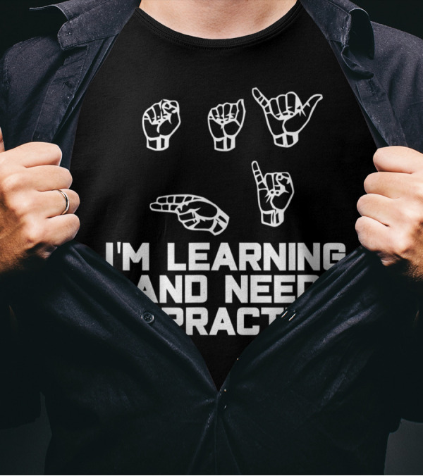 I'm Learning ASL And Need To Practice Sign Language T-Shirt