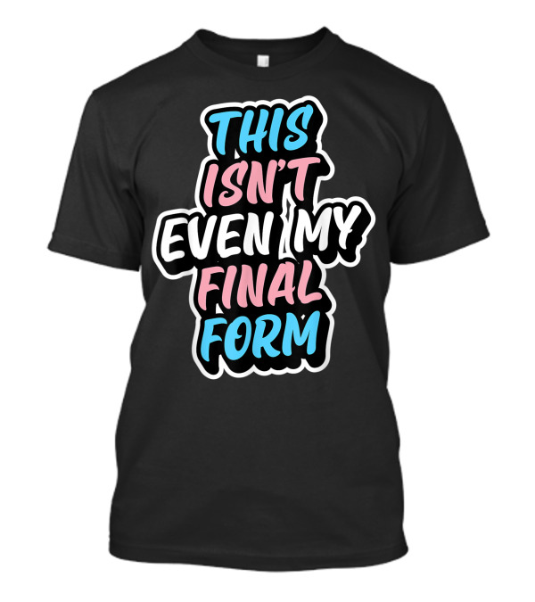 This Isn’t Even My Final Form Transgender Pride Colors T-Shirt