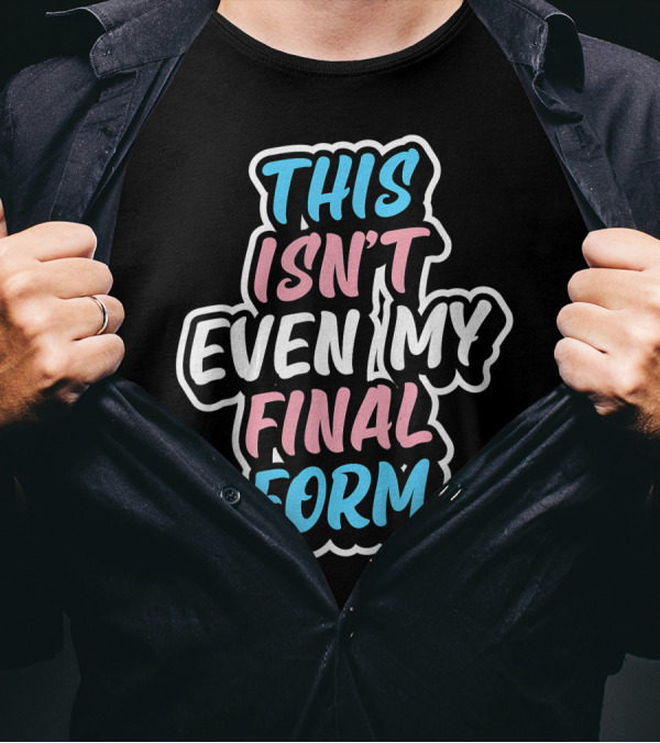 This Isn’t Even My Final Form Transgender Pride Colors T-Shirt