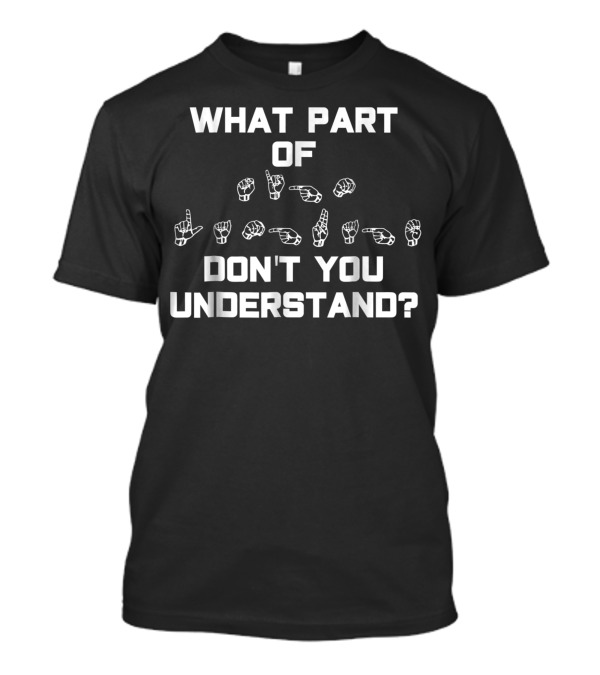 What Part Of Sign Language Don't You Understand ASL T-Shirt