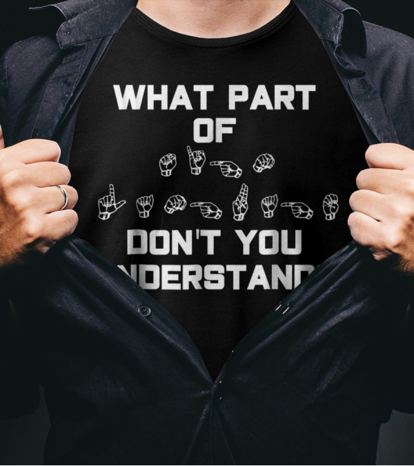What Part Of Sign Language Don't You Understand ASL T-Shirt
