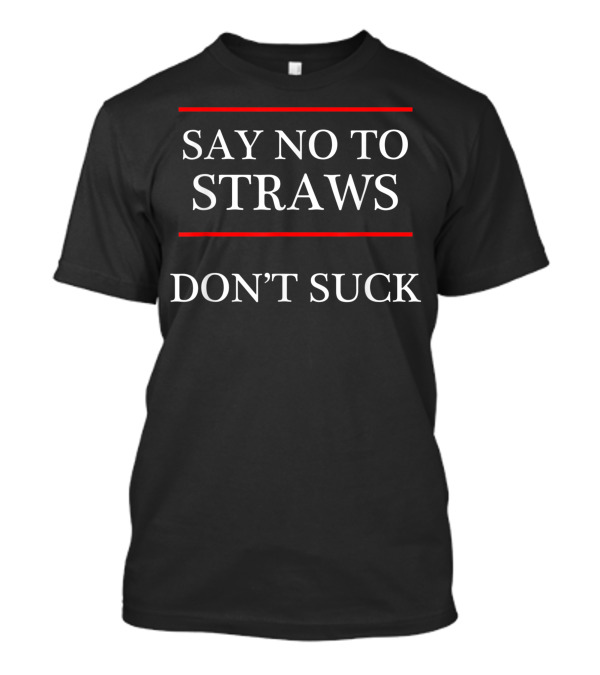 Say No To Straws Don't Suck Avoid Plastic T-Shirt