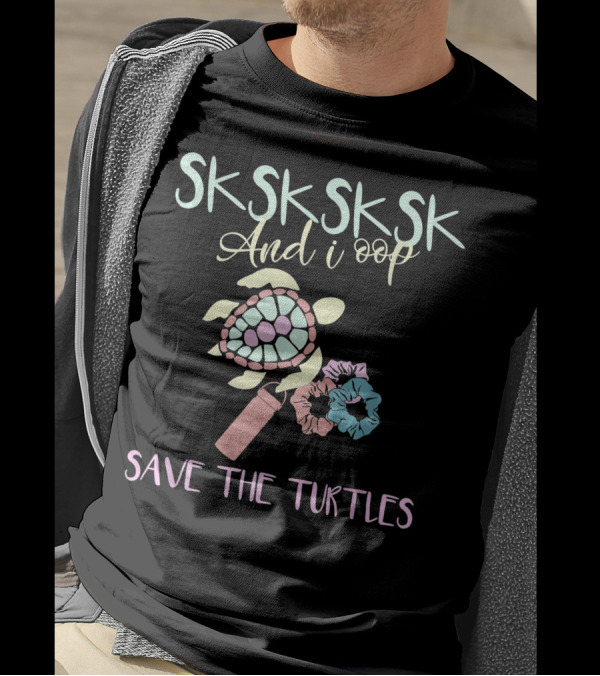 SKSKSK And I Oop Save The Turtles Scrunchies Girl Sksksk And I Oop Save The Turtles T-Shirt