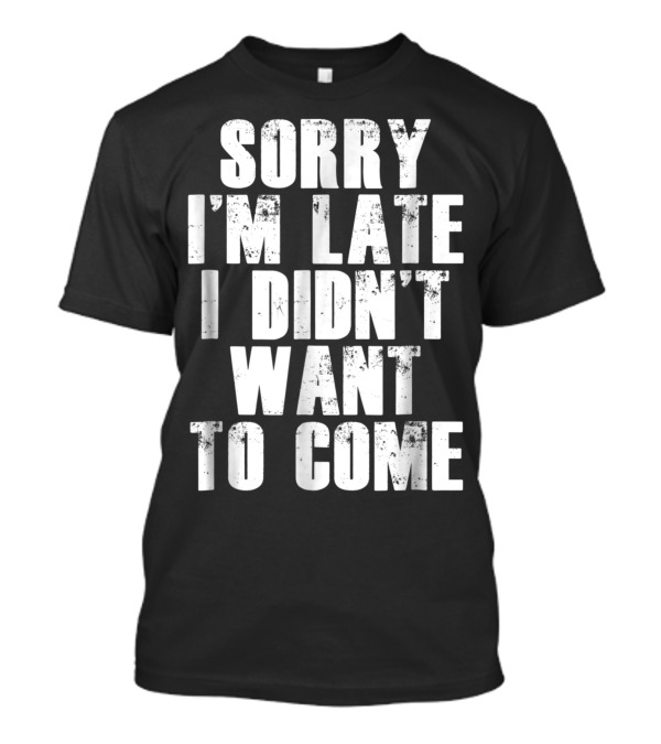 Sorry I'm Late I Didn't Want To Come Humorous Rs T-Shirt