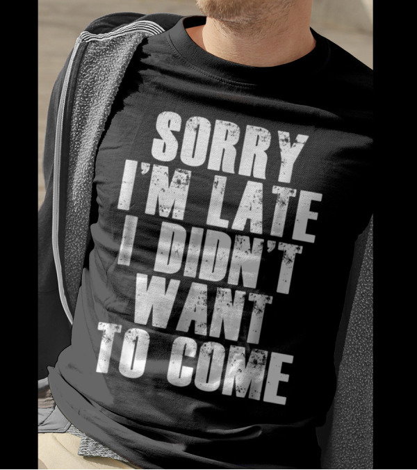 Sorry I'm Late I Didn't Want To Come Humorous Rs T-Shirt