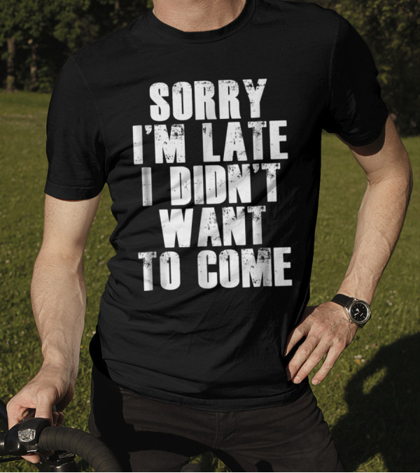 Sorry I'm Late I Didn't Want To Come Humorous Rs T-Shirt
