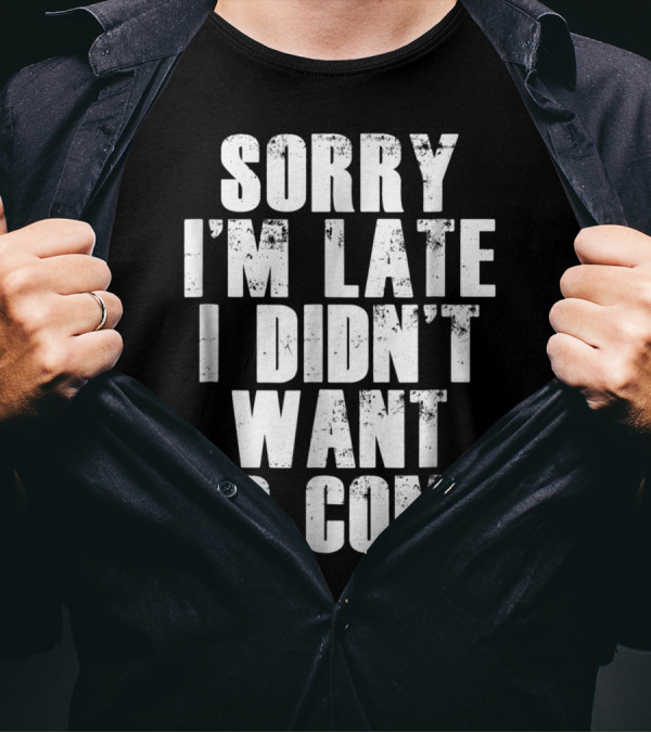 Sorry I'm Late I Didn't Want To Come Humorous Rs T-Shirt