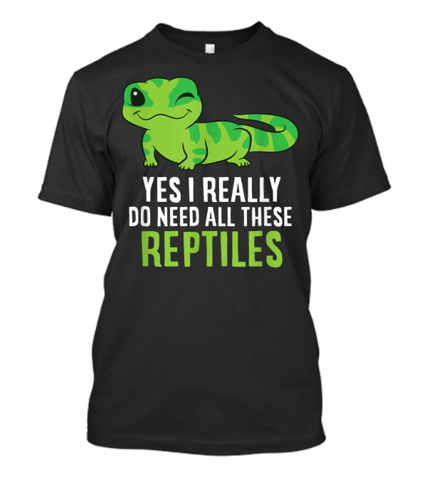 Yes I Really Do Need All These Reptiles Winking Green Gecko T-Shirt