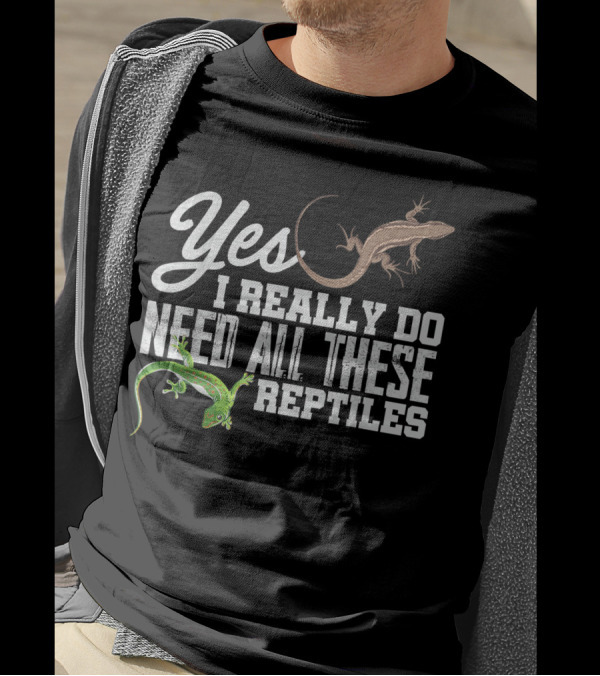 Yes I Really Do Need All These Reptiles Snake Lizard Gecko T-Shirt