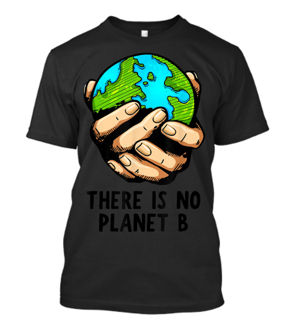 There Is No Planet B Earth Held By Hands Environmental Message T-Shirt