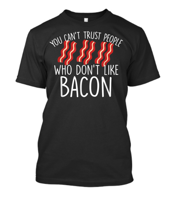 You Can't Trust People Who Don't Like Bacon Bacon Lover T-Shirt