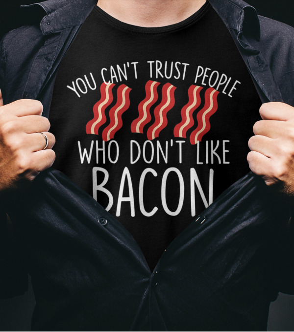 You Can't Trust People Who Don't Like Bacon Bacon Lover T-Shirt