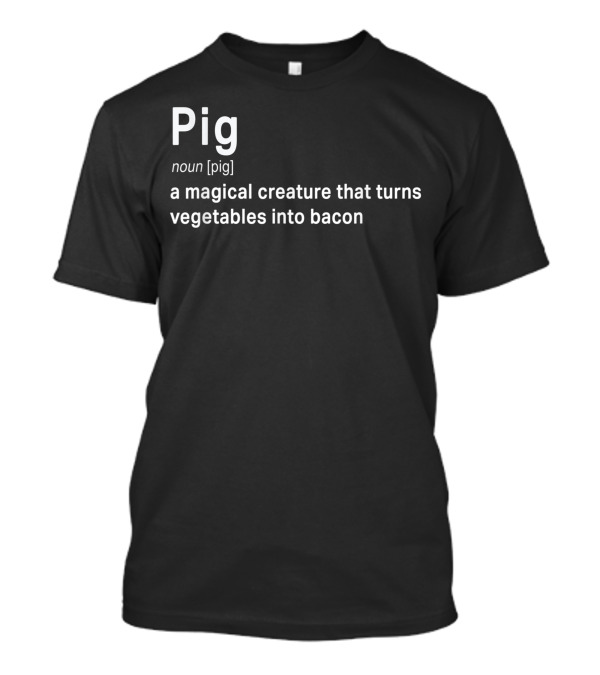 Pig Definition: A Magical Creature That Turns Vegetables Into Bacon T-Shirt