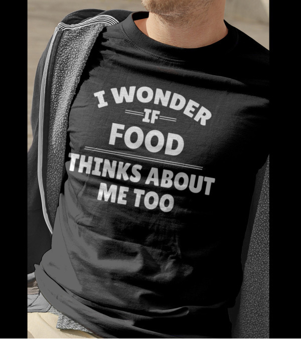 I Wonder If Food Thinks About Me Too T-Shirt