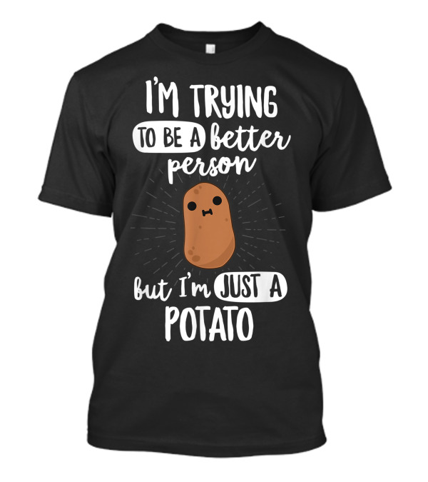 I'm Trying To Be A Better Person But I'm Just A Potato T-Shirt