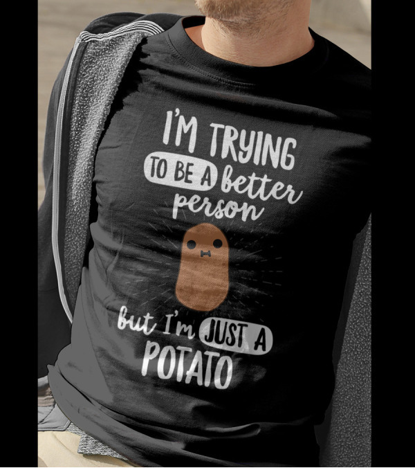 I'm Trying To Be A Better Person But I'm Just A Potato T-Shirt