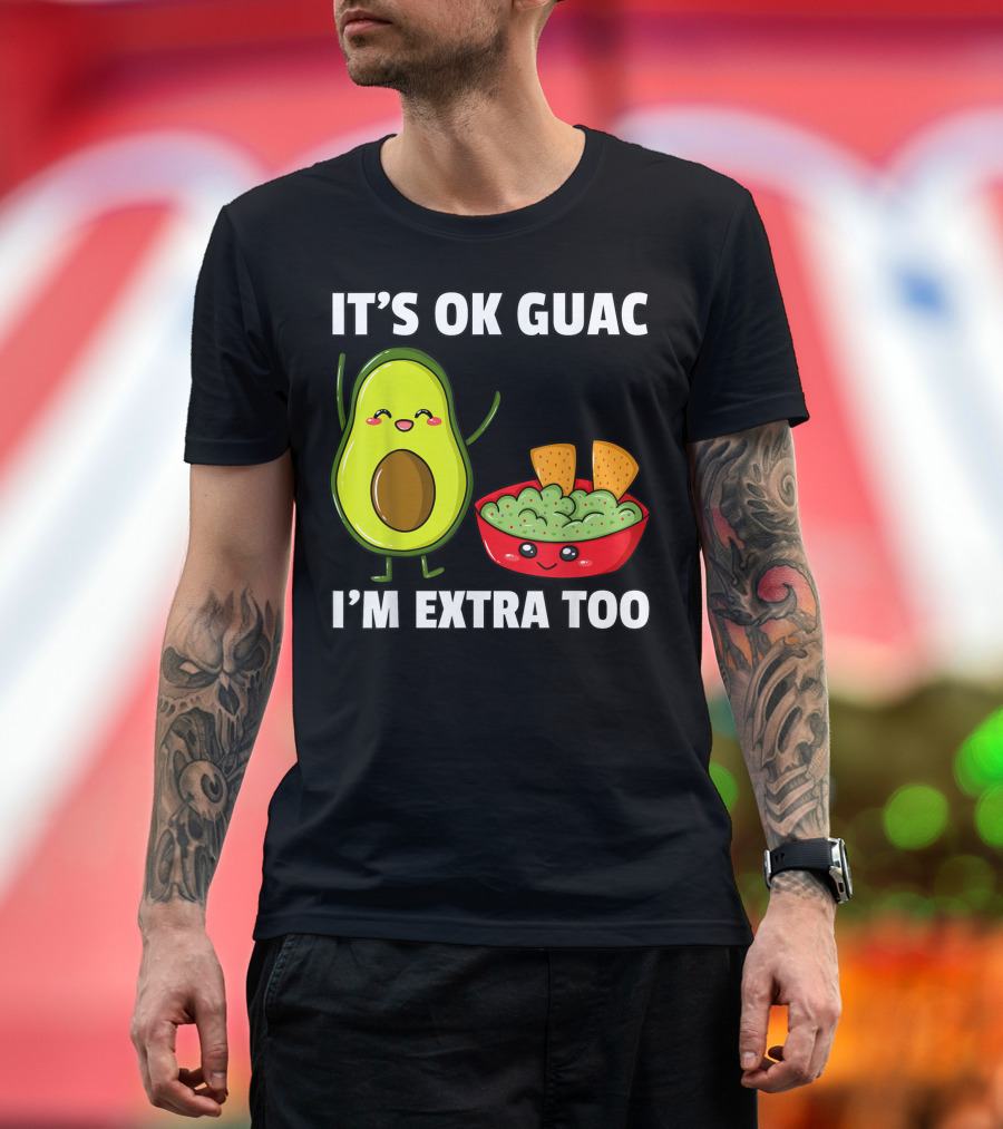 IT'S OK GUAC I'M EXTRA TOO AVOCADOS GUACAMOLE T-Shirt