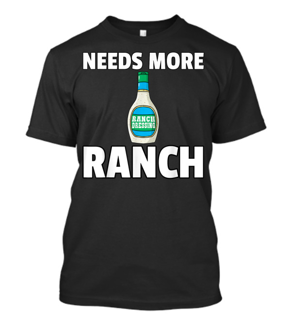 NEEDS MORE RANCH DRESSING RANCH T-Shirt