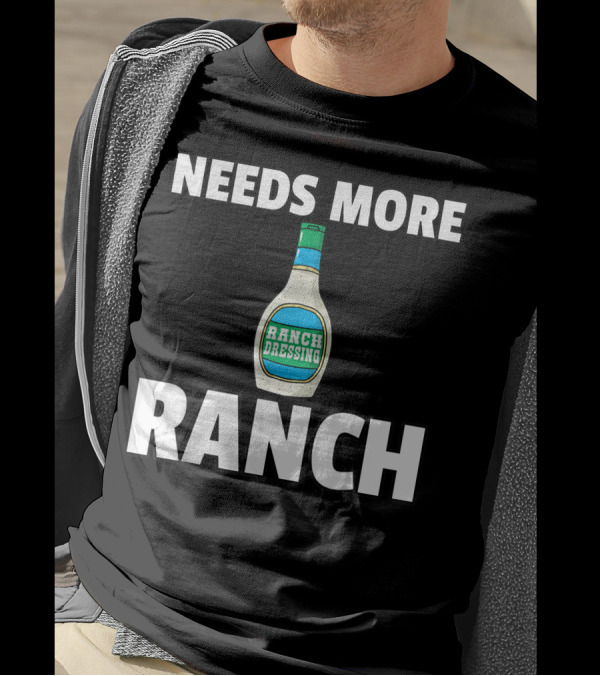 NEEDS MORE RANCH DRESSING RANCH T-Shirt