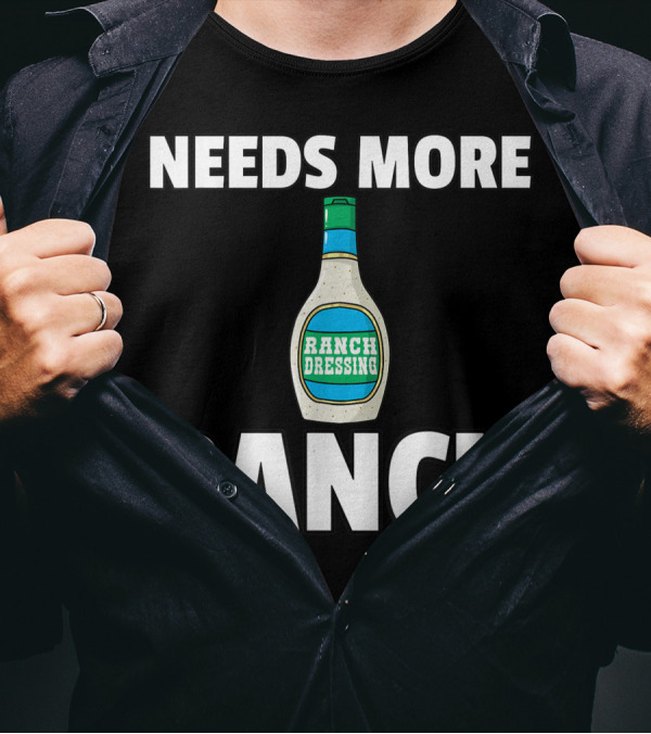 NEEDS MORE RANCH DRESSING RANCH T-Shirt