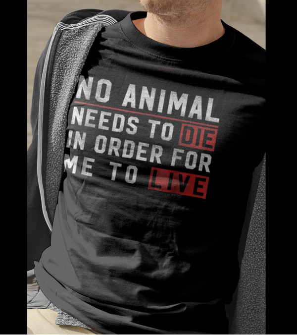 No Animal Needs To Die In Order For Me To Live Die Live Vegan T-Shirt