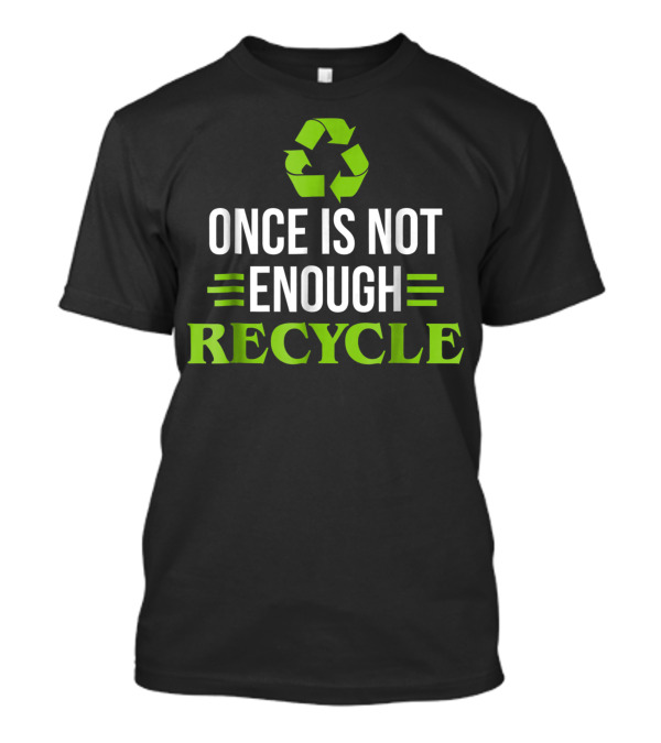 Once Is Not Enough Recycle Symbol Earth Day Recycling T-Shirt