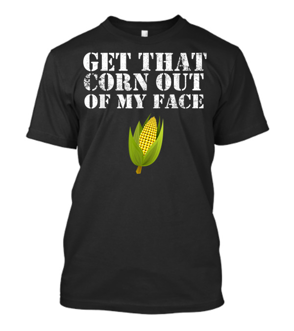 Get That Corn Out Of My Face Corn Cob T-Shirt