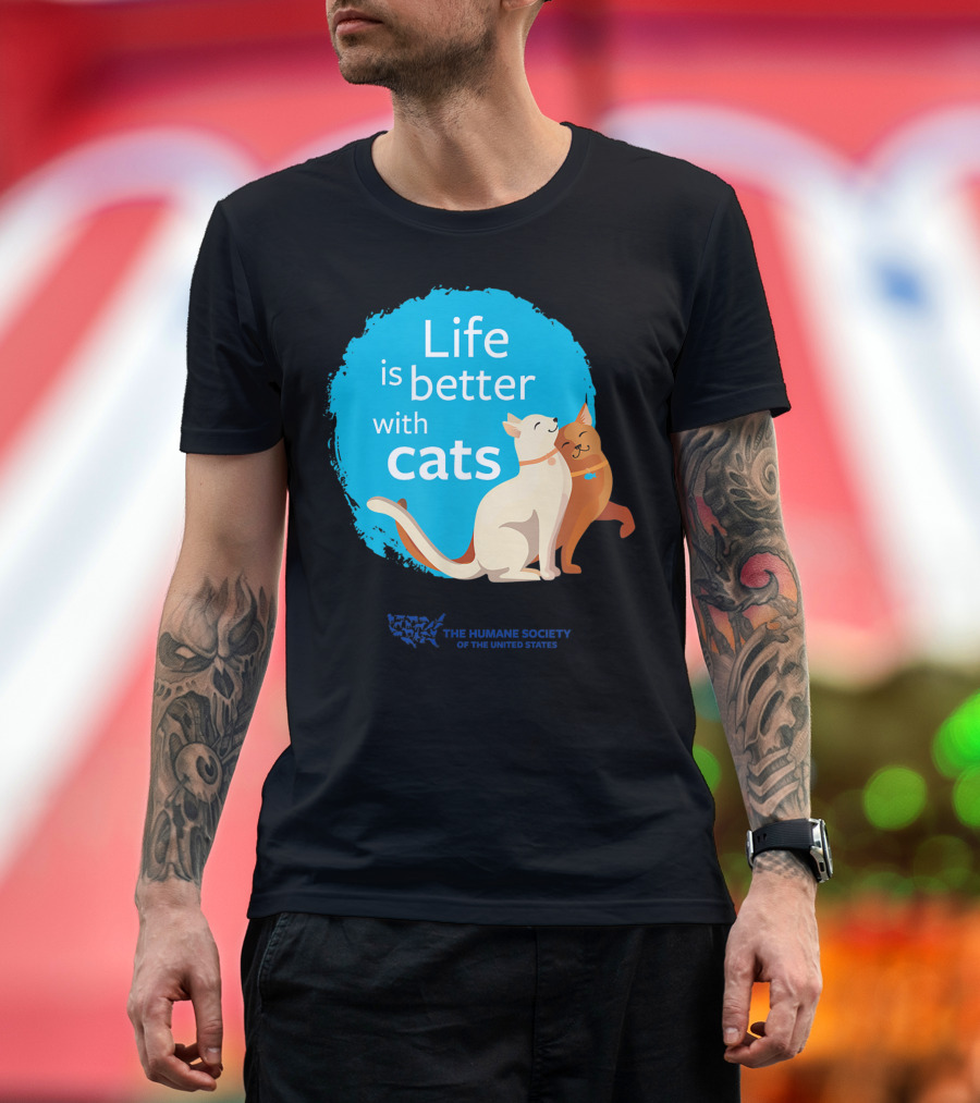 Life Is Better With Cats The Humane Society of the United States T-Shirt