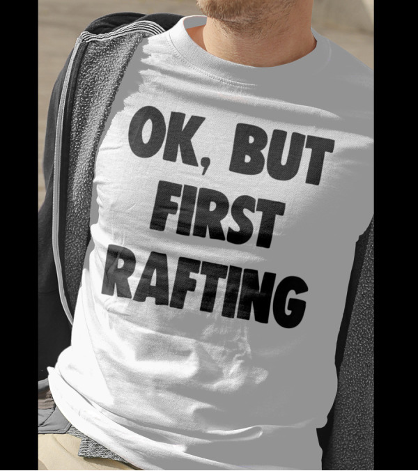 OK, But First Rafting Lover T-Shirt
