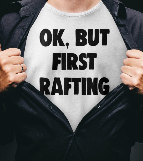OK, But First Rafting Lover T-Shirt