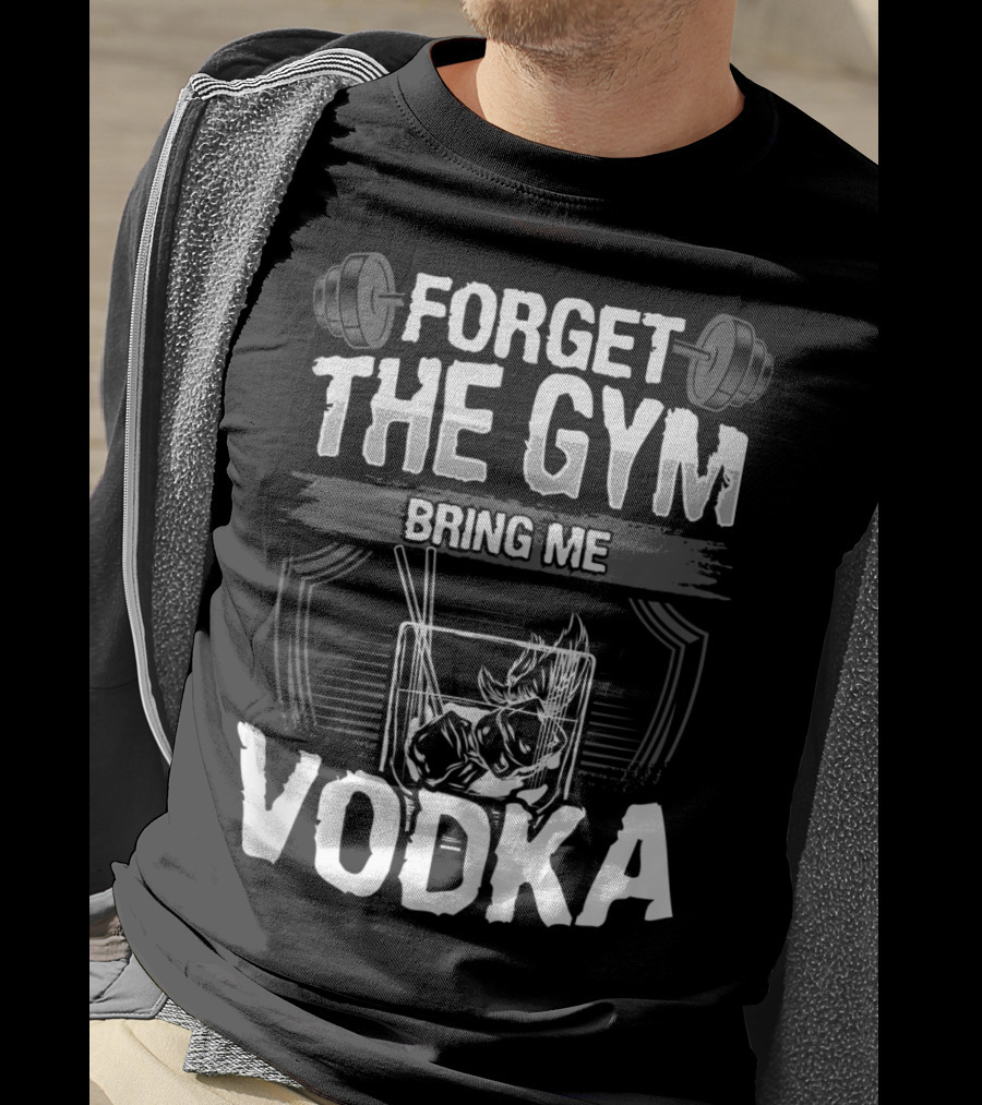 Forget The Gym Bring Me Vodka Barbell And Glass T-Shirt