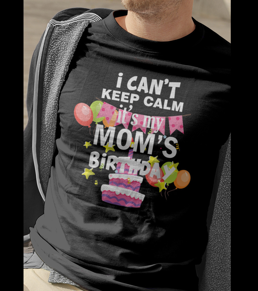 I Can't Keep Calm It's My Mom's Birthday Balloons And Cake T-Shirt