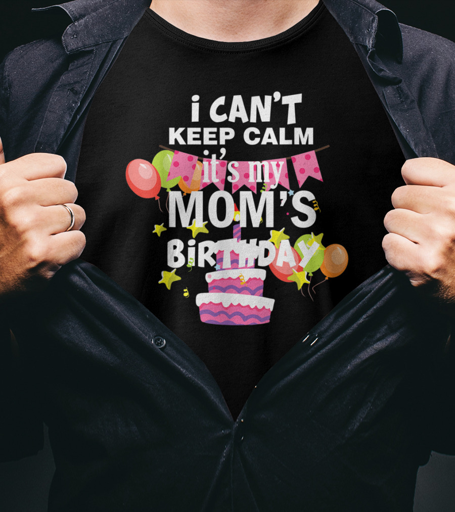 I Can't Keep Calm It's My Mom's Birthday Balloons And Cake T-Shirt