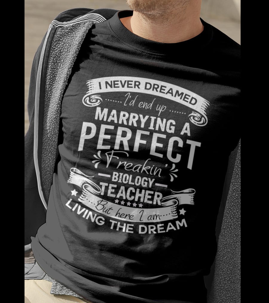 I Never Dreamed I'd End Up Marrying A Perfect Freakin' Biology Teacher But Here I Am Living The Dream T-Shirt