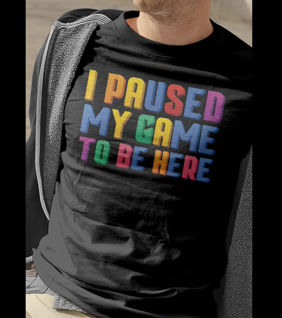 I Paused My Game To Be Here Funny Video Gamer T-Shirt