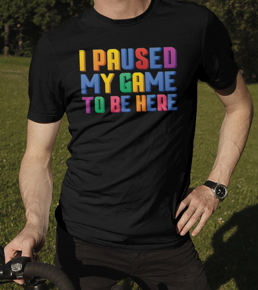 I Paused My Game To Be Here Funny Video Gamer T-Shirt