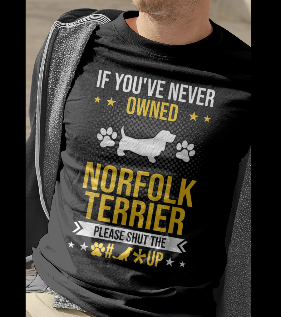 If You've Never Owned Norfolk Terrier Please Shut The #* Up T-Shirt