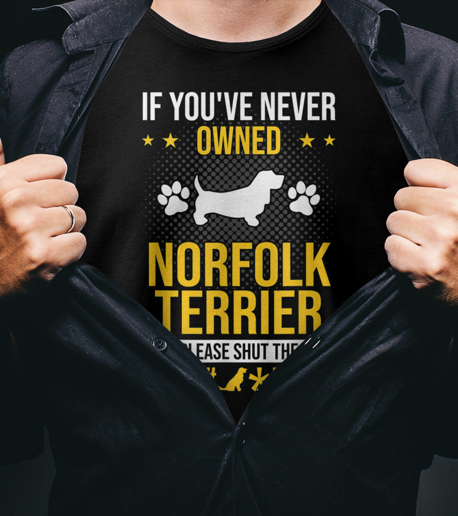 If You've Never Owned Norfolk Terrier Please Shut The #* Up T-Shirt