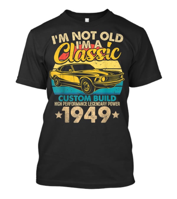 I'm Not Old I'm A Classic Custom Build High Performance Legendary Power 1949 T-Shirt