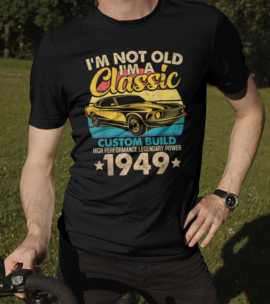 I'm Not Old I'm A Classic Custom Build High Performance Legendary Power 1949 T-Shirt
