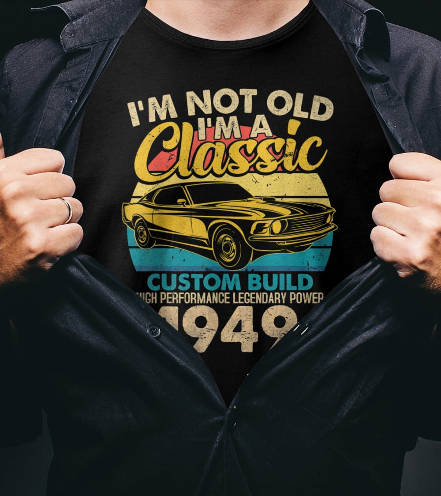 I'm Not Old I'm A Classic Custom Build High Performance Legendary Power 1949 T-Shirt