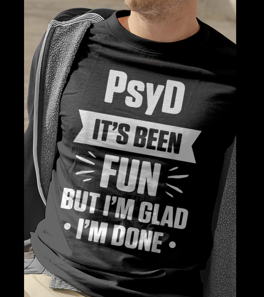 PsyD It's Been Fun But I'm Glad I'm Done Doctorate T-Shirt