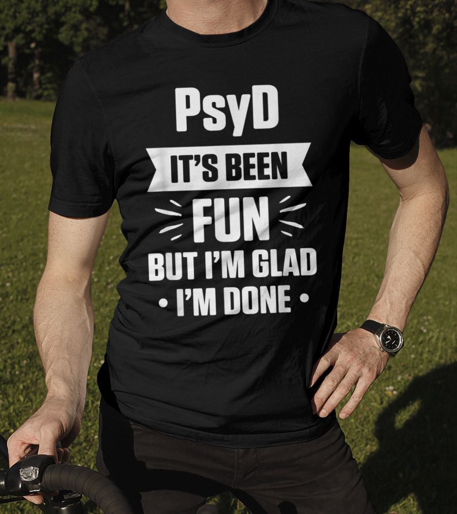 PsyD It's Been Fun But I'm Glad I'm Done Doctorate T-Shirt